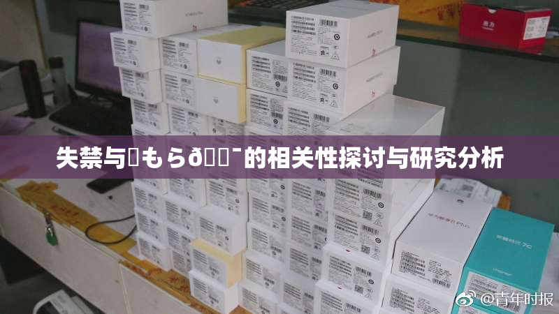 失禁与✿もら🔯的相关性探讨与研究分析