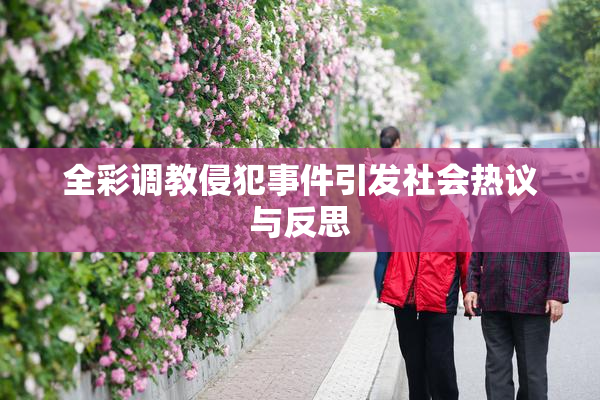 全彩调教侵犯事件引发社会热议与反思