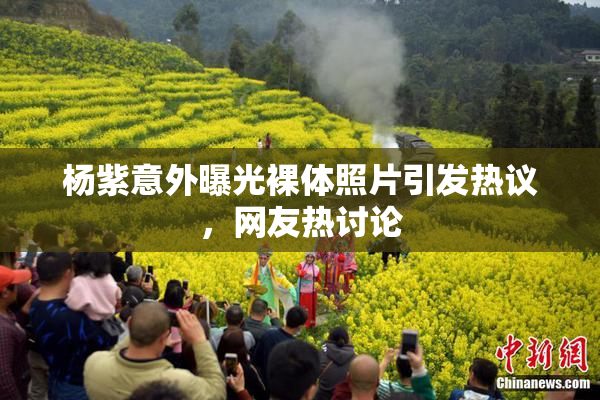 杨紫意外曝光裸体照片引发热议，网友热讨论