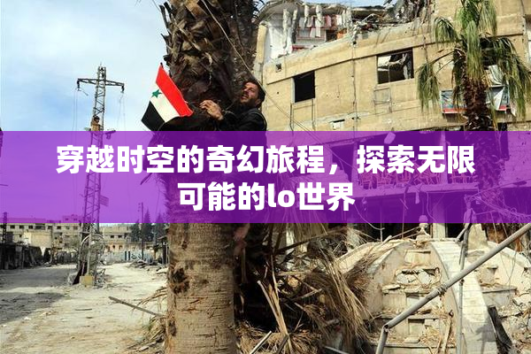 穿越时空的奇幻旅程，探索无限可能的lo世界
