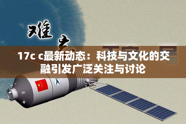 17c c最新动态：科技与文化的交融引发广泛关注与讨论