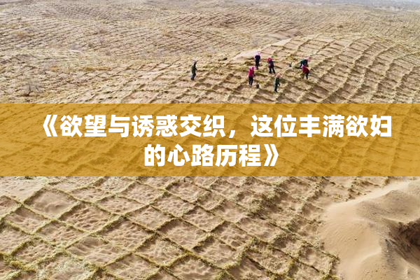 《欲望与诱惑交织，这位丰满欲妇的心路历程》