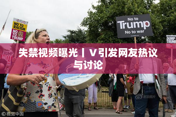 失禁视频曝光丨Ⅴ引发网友热议与讨论