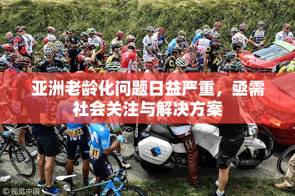 亚洲老龄化问题日益严重，亟需社会关注与解决方案