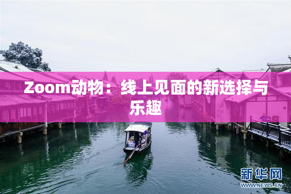 Zoom动物：线上见面的新选择与乐趣