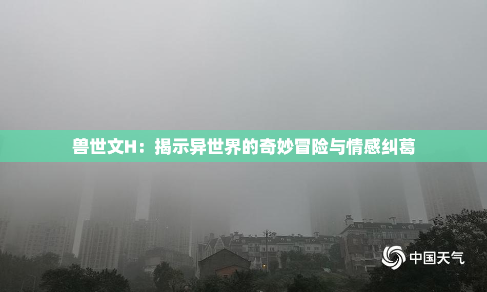 兽世文H：揭示异世界的奇妙冒险与情感纠葛