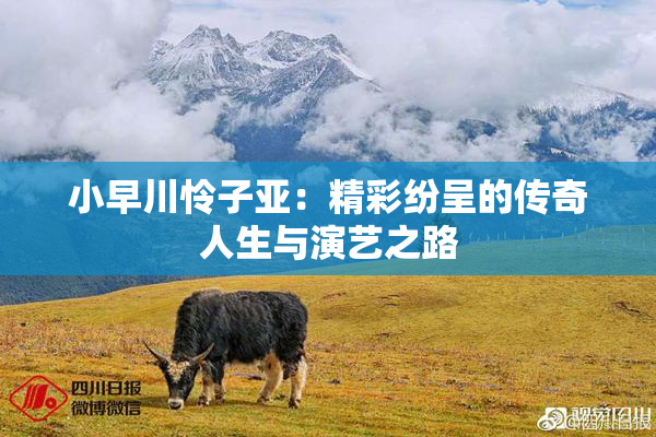 小早川怜子亚：精彩纷呈的传奇人生与演艺之路