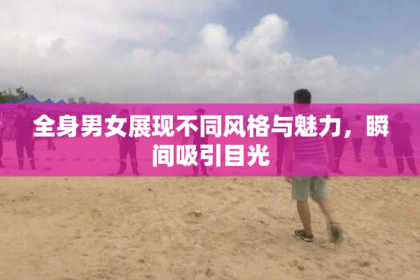 全身男女展现不同风格与魅力，瞬间吸引目光