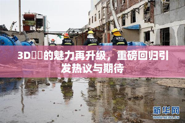 3D姉弚的魅力再升级，重磅回归引发热议与期待
