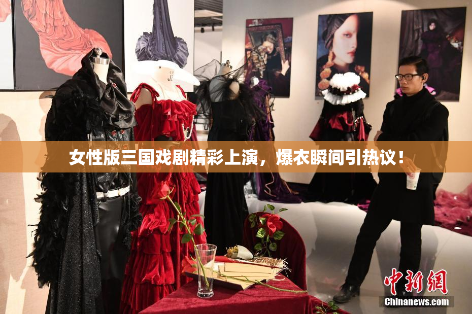 女性版三国戏剧精彩上演，爆衣瞬间引热议！