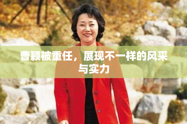 曹颖被重任，展现不一样的风采与实力