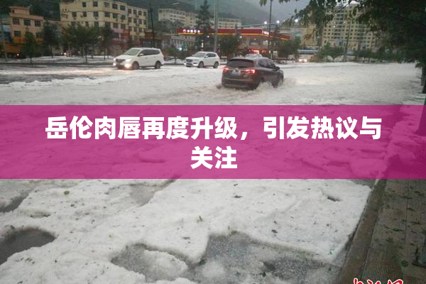 岳伦肉唇再度升级，引发热议与关注