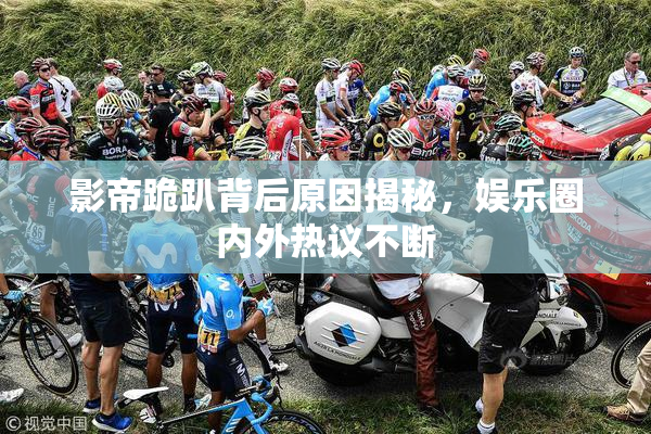 影帝跪趴背后原因揭秘，娱乐圈内外热议不断