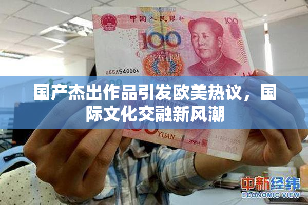 国产杰出作品引发欧美热议，国际文化交融新风潮