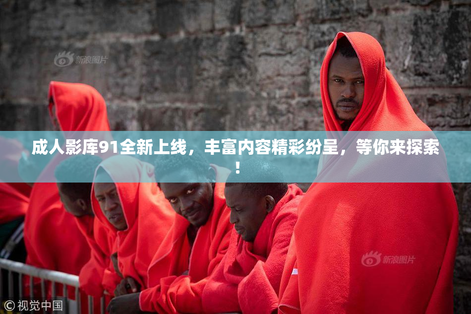 成人影库91全新上线，丰富内容精彩纷呈，等你来探索！