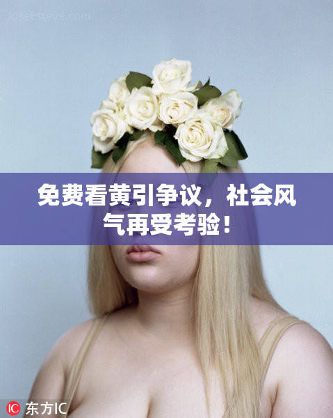 免费看黄引争议，社会风气再受考验！