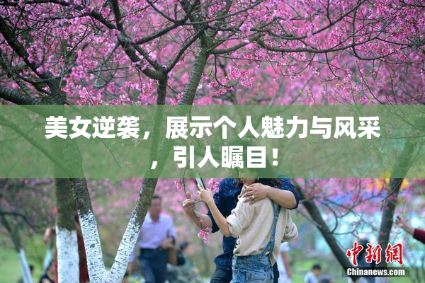 美女逆袭，展示个人魅力与风采，引人瞩目！