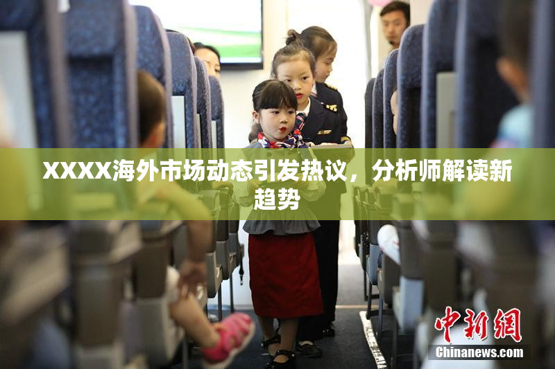 XXXX海外市场动态引发热议，分析师解读新趋势