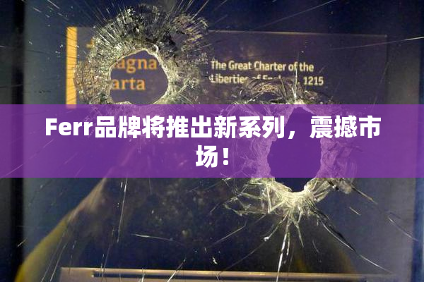 Ferr品牌将推出新系列，震撼市场！