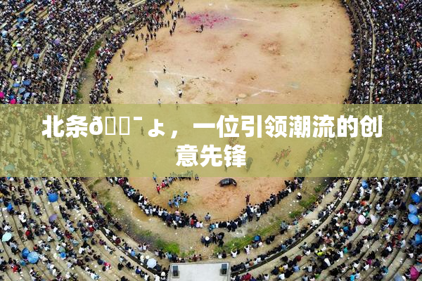北条🔯ょ，一位引领潮流的创意先锋