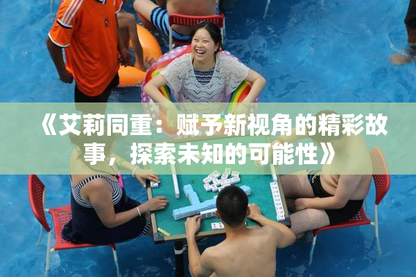 《艾莉同重：赋予新视角的精彩故事，探索未知的可能性》