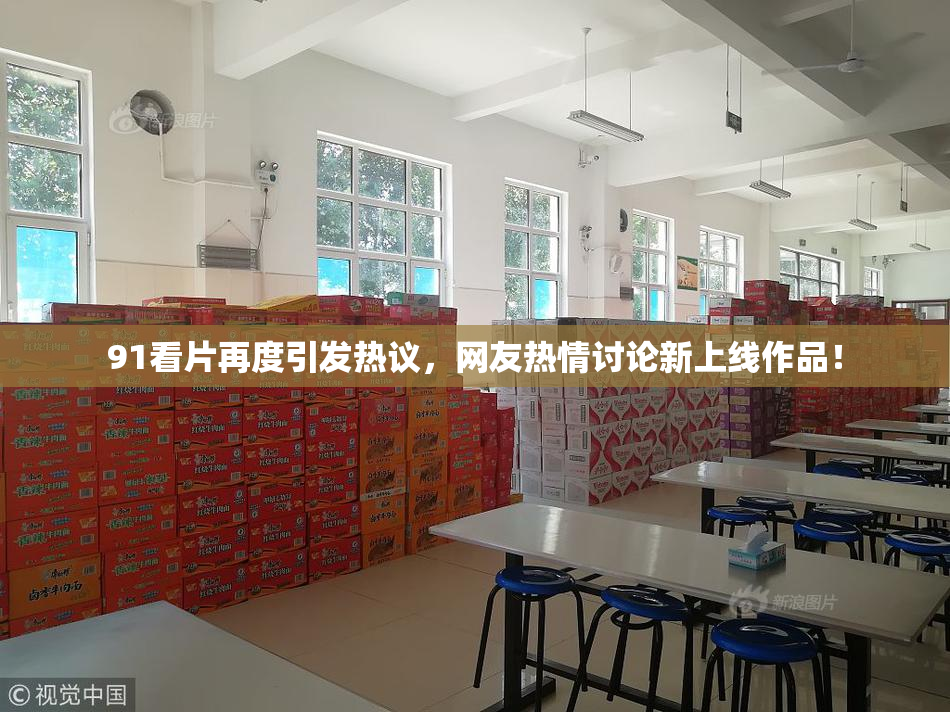 91看片再度引发热议，网友热情讨论新上线作品！