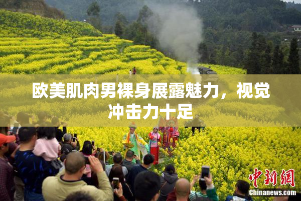 欧美肌肉男裸身展露魅力，视觉冲击力十足