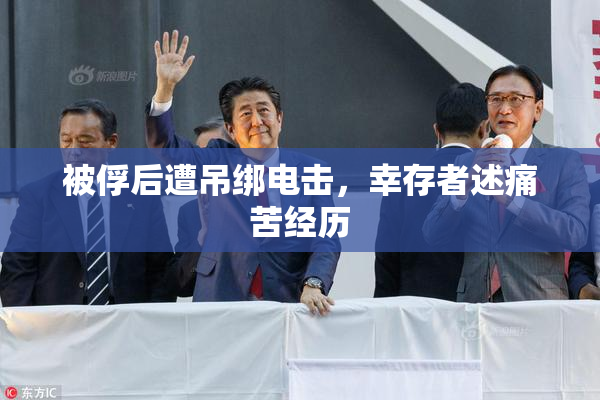 被俘后遭吊绑电击，幸存者述痛苦经历