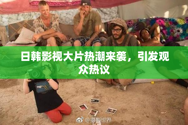 日韩影视大片热潮来袭，引发观众热议