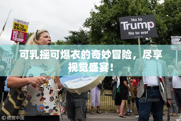 可乳摇可爆衣的奇妙冒险，尽享视觉盛宴！