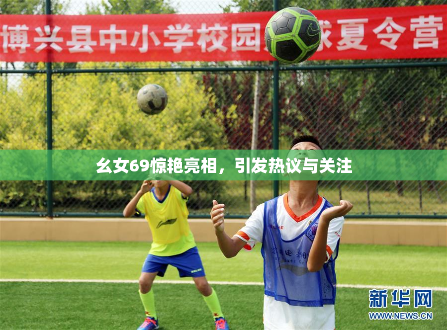 幺女69惊艳亮相，引发热议与关注