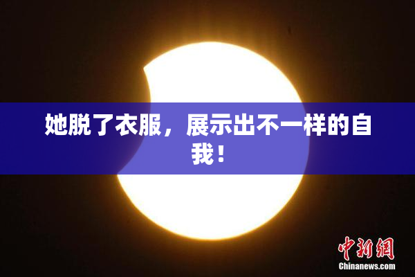 她脱了衣服，展示出不一样的自我！