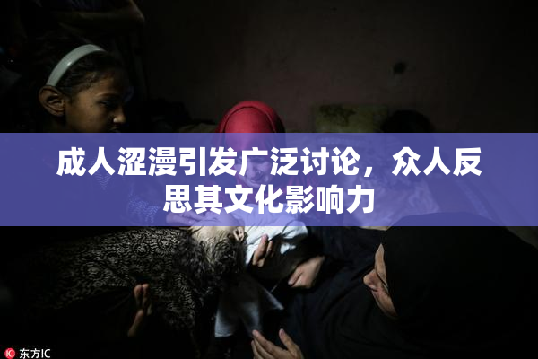 成人涩漫引发广泛讨论，众人反思其文化影响力
