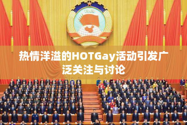 热情洋溢的HOTGay活动引发广泛关注与讨论