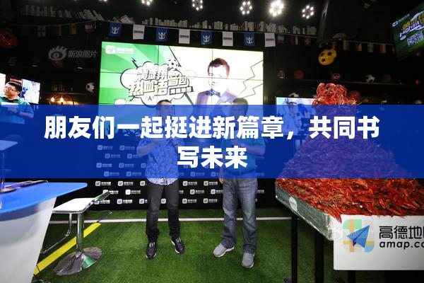 朋友们一起挺进新篇章，共同书写未来