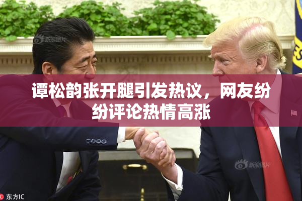 谭松韵张开腿引发热议，网友纷纷评论热情高涨