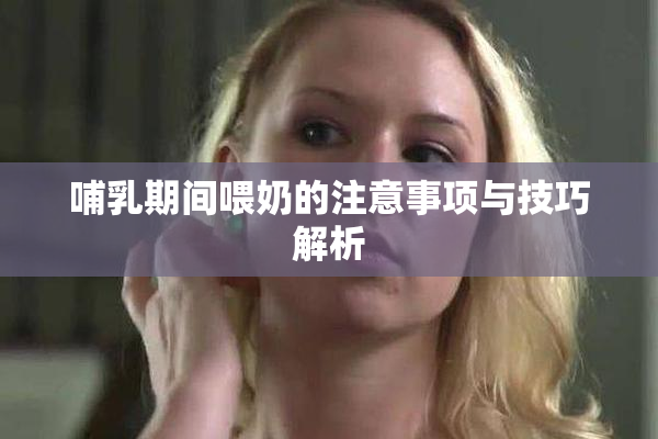 哺乳期间喂奶的注意事项与技巧解析