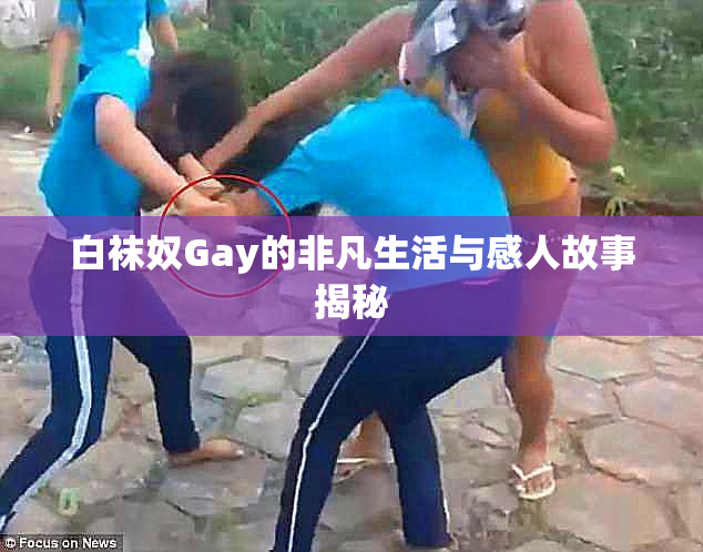 白袜奴Gay的非凡生活与感人故事揭秘