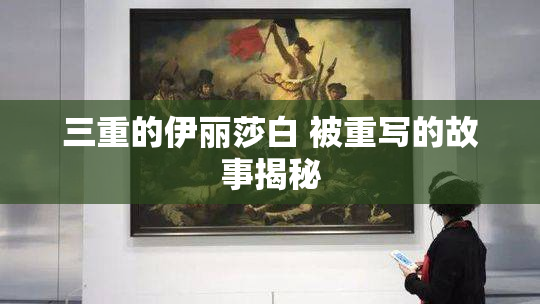 三重的伊丽莎白 被重写的故事揭秘