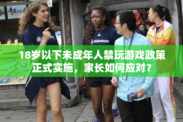 18岁以下未成年人禁玩游戏政策正式实施，家长如何应对？
