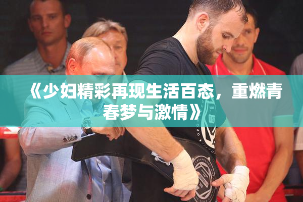 《少妇精彩再现生活百态，重燃青春梦与激情》