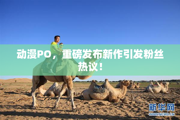 动漫PO，重磅发布新作引发粉丝热议！