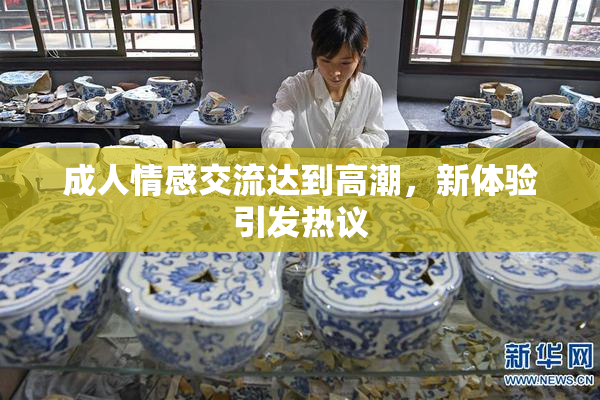 成人情感交流达到高潮，新体验引发热议