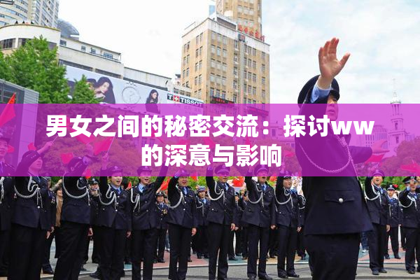 男女之间的秘密交流：探讨ww的深意与影响