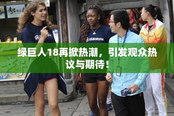绿巨人18再掀热潮，引发观众热议与期待！