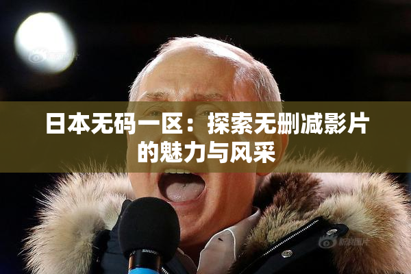 日本无码一区：探索无删减影片的魅力与风采