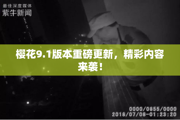 樱花9.1版本重磅更新，精彩内容来袭！