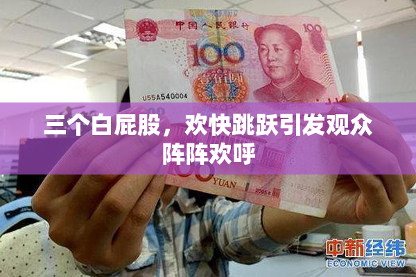 三个白屁股，欢快跳跃引发观众阵阵欢呼