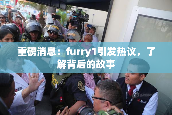 重磅消息：furry1引发热议，了解背后的故事