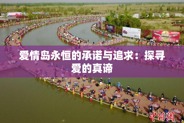 爱情岛永恒的承诺与追求：探寻爱的真谛